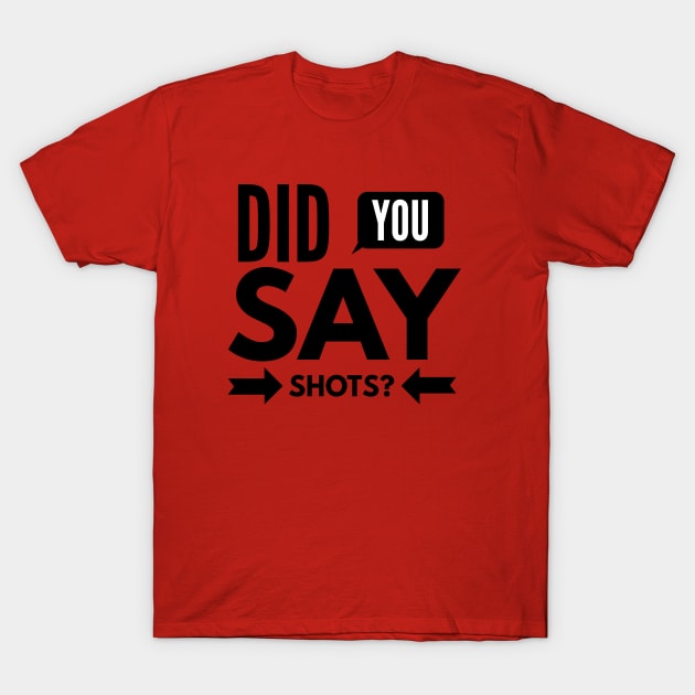 Did You Say SHOTS? T-Shirt by Sarcasm Served